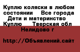 Куплю коляски,в любом состоянии. - Все города Дети и материнство » Куплю   . Тверская обл.,Нелидово г.